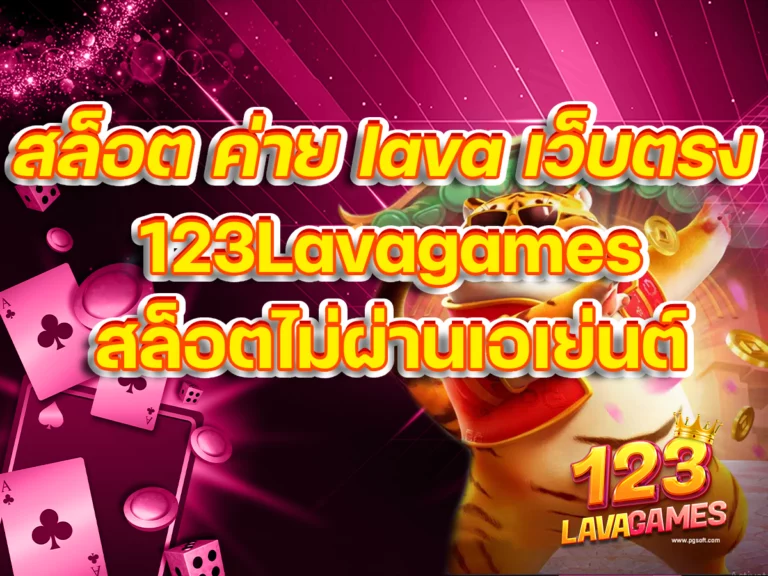 สล็อต ค่าย lava เว็บตรง 123Lavagames สล็อตไม่ผ่านเอเย่นต์
